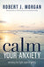 Calm Your Anxiety by Robert J Morgan (Paperback) - Morning Star Christian Bookstores