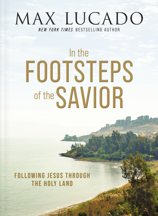 In the Footsteps of the Savior: Following Jesus Through the Holy Land (hardcover) by Max Lucado