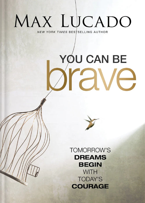 You Can Be Brave: Tomorrow’s Dream Begins with Today’s Courage - Max Lucado