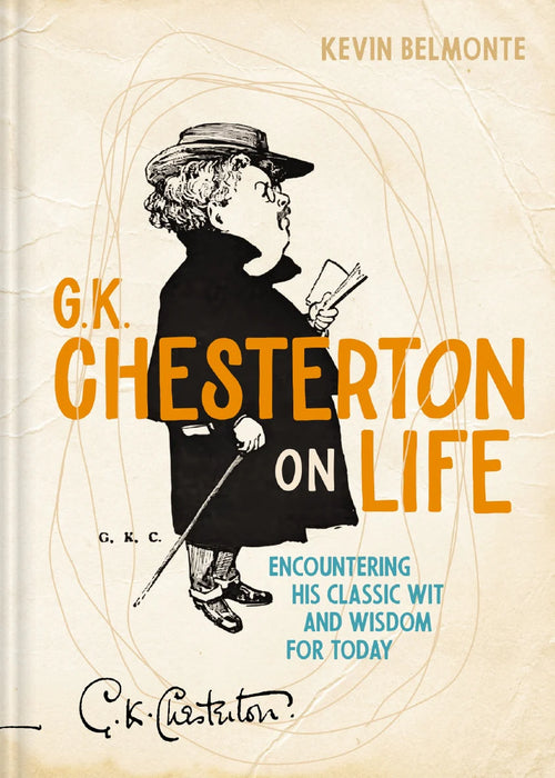 G. K. Chesterton on Life: Encountering His Classic Wit and Wisdom for Today - Kevin Belmonte