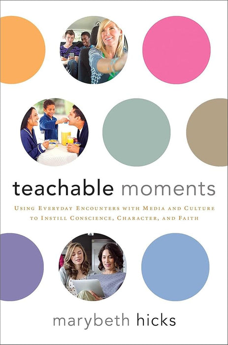 Teachable Moments: Using Everyday Encounters with Media and Culture to Instill Conscience, Character, and Faith cover image