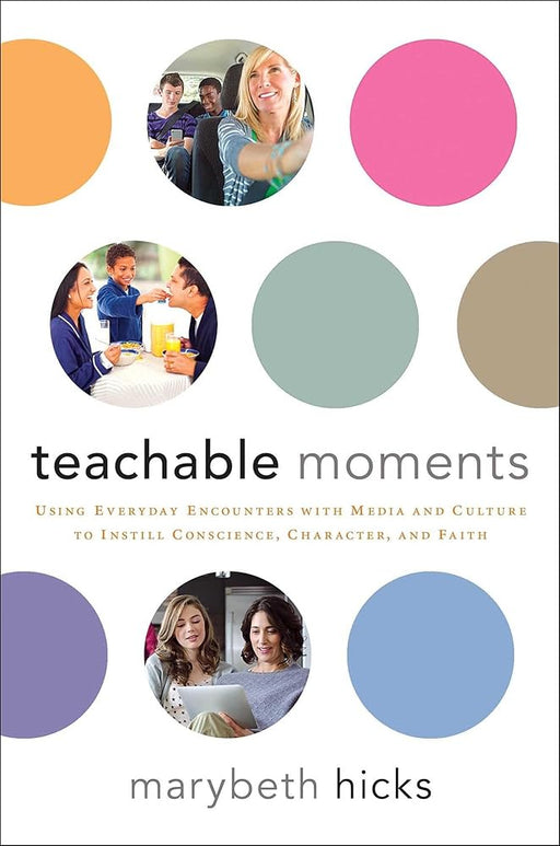 Teachable Moments: Using Everyday Encounters with Media and Culture to Instill Conscience, Character, and Faith cover image