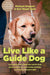 Live like a Guide Dog: True Stories from a Blind Man and His Dogs about Being Brave, Overcoming Adversity, and Moving Forward in Faith cover image