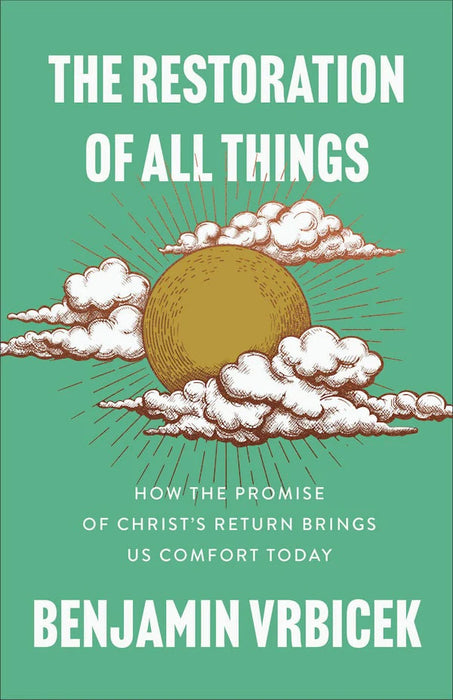The Restoration of All Things: How the Promise of Christ's Return Brings Us Comfort Today - Benjamin Vrbicek