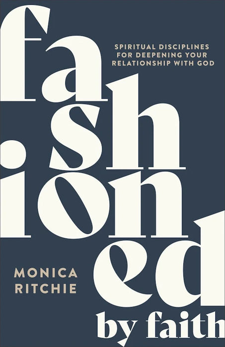 Fashioned by Faith: Spiritual Disciplines for Deepening Your Relationship with God - Monica Ritchie