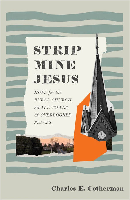 Strip Mine Jesus: Hope for the Rural Church, Small Towns, and Overlooked Places - Charles E. Cotherman
