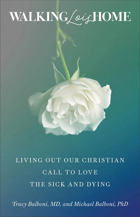 Walking Lois Home: Living Out Our Christian Call to Love the Sick and Dying - Michael and Tracy Balboni