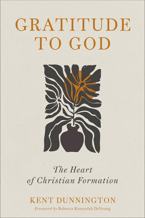 Gratitude to God: The Heart of Christian Formation - Kent Dunnington
