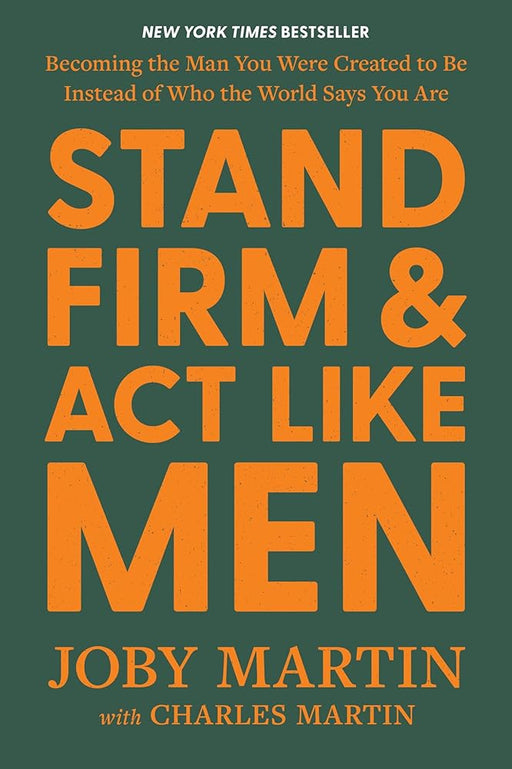 Stand Firm and Act Like Men: Becoming the Man You Were Created to Be Instead of Who the World Says You Are cover image