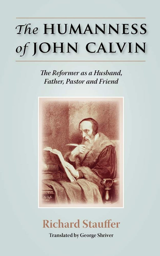 The Humanness of John Calvin: The Reformer as a Husband, Father, Pastor & Friend cover image