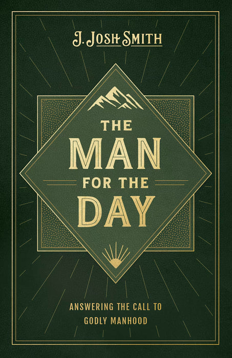 The Man for the Day: Answering the Call to Godly Manhood - J. Josh Smith