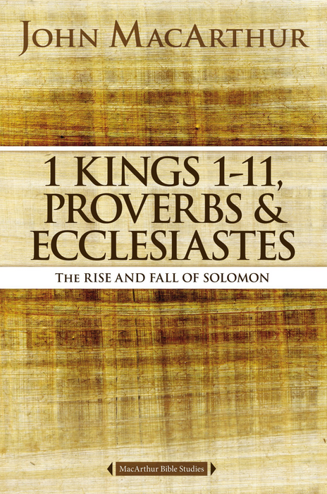 1 Kings 1-11, Proverbs, Ecclesiastes: The Rise & Fall of Solomon - John F. MacArthur