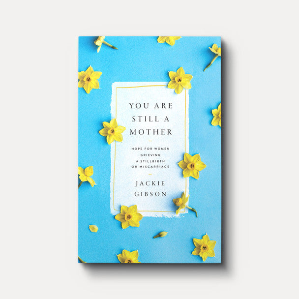 You Are Still a Mother: Hope for Women Grieving a Stillbirth or Miscarriage - Jackie Gibson
