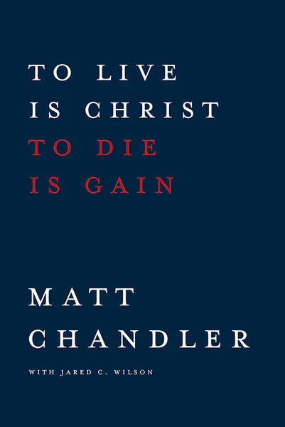 TO LIVE IS CHRIST, TO DIE IS GAIN - MATT CHANDLER - Morning Star Christian Bookstores
