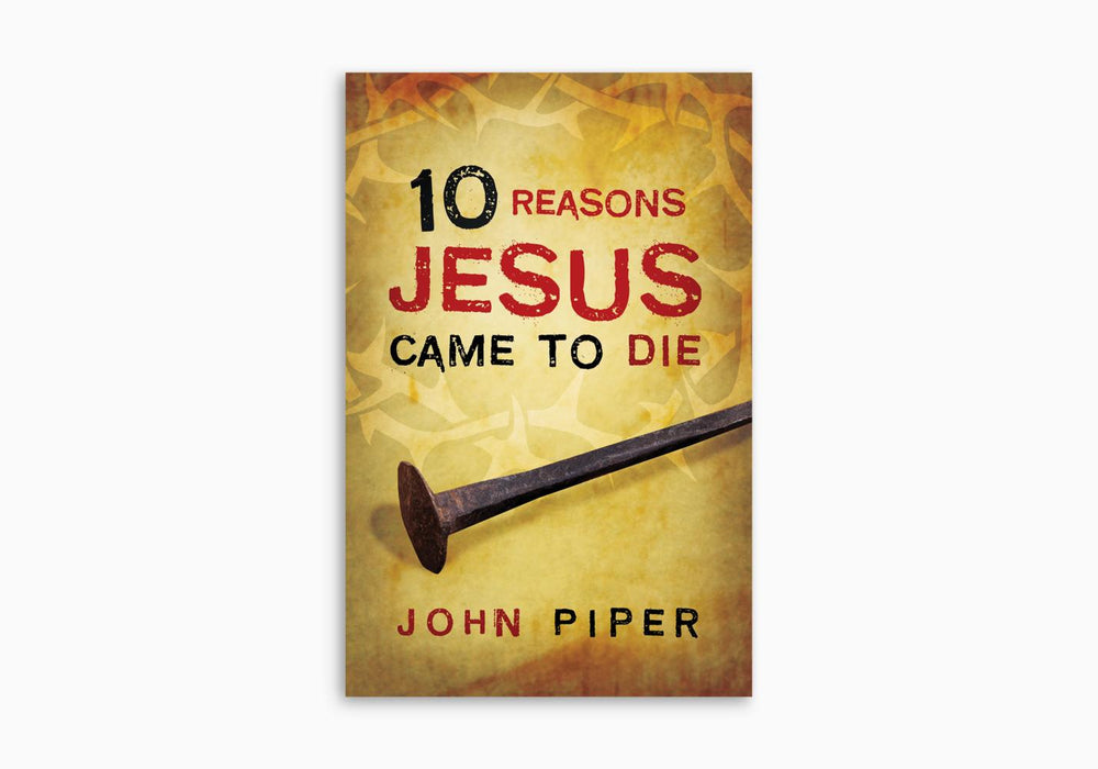 10 Reasons Jesus Came to Die 25/pkg - John Piper