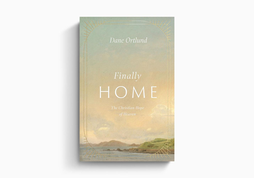 Finally Home: The Christian Hope of Heaven - Dane Ortlund