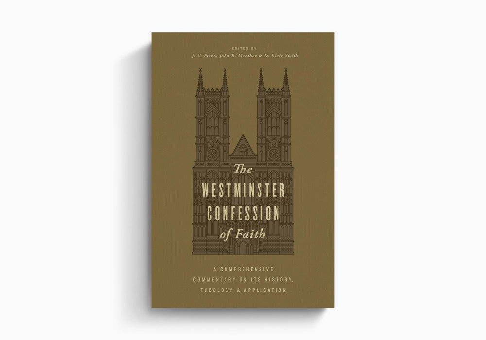 The Westminster Confession of Faith: A Comprehensive Commentary on Its History, Theology, and Application