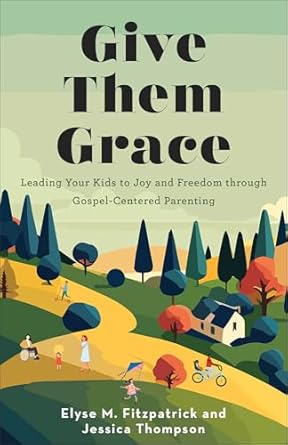 Give Them Grace - Elyse M. Fitzpatrick, and Jessica Thompson - Morning Star Christian Bookstores