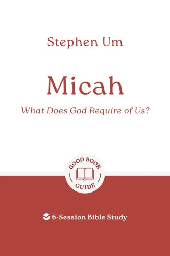 Micah: What Does God Require of Us? 6-Session Bible Study (Good Book Guide) - Stephen Um