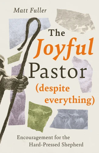 The Joyful Pastor (Despite Everything): Encouragement for the Hard-Pressed Shepherd - Matt Fuller