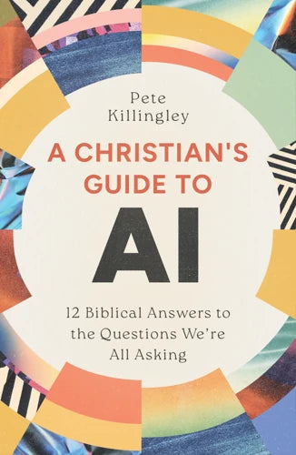 A Christian’s Guide to AI: 12 Biblical Answers to the Questions We’re All Asking - Pete Killingley