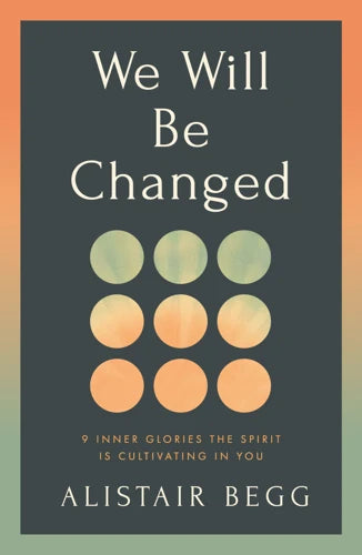 We Will Be Changed: 9 Inner Glories the Spirit Is Cultivating in You - Alistair Begg