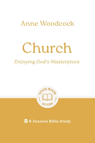 Church: Enjoying God's Masterpiece 8-Session Bible Study (Good Book Guide) - Anne Woodcock