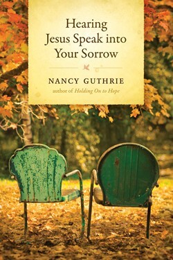 Hearing Jesus Speak into Your Sorrow by Nancy Guthrie