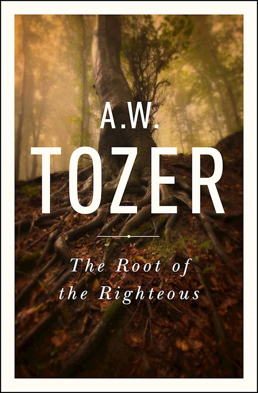 The Root of the Righteous by A W Tozer