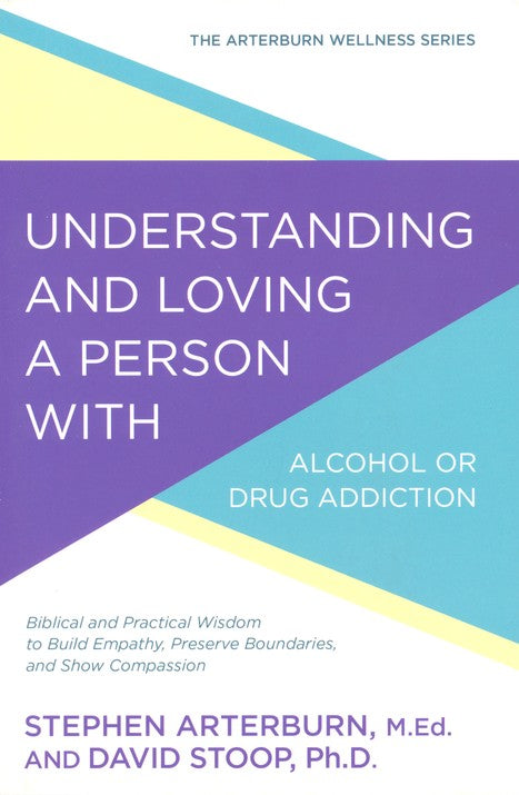 Understanding and Loving a Person with Alcohol or Drug Addiction by Stephen Arterburn & David Stoop